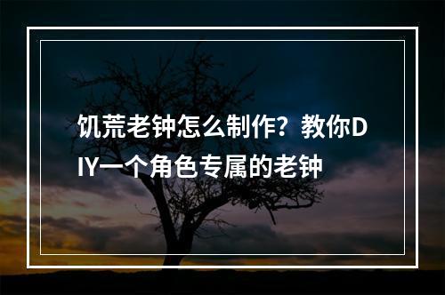 饥荒老钟怎么制作？教你DIY一个角色专属的老钟