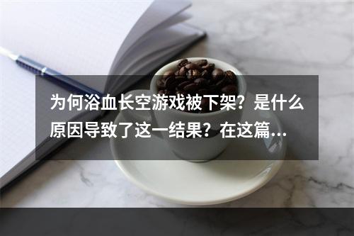 为何浴血长空游戏被下架？是什么原因导致了这一结果？在这篇文章中，我们将深入探讨这个话题，解答大家的疑