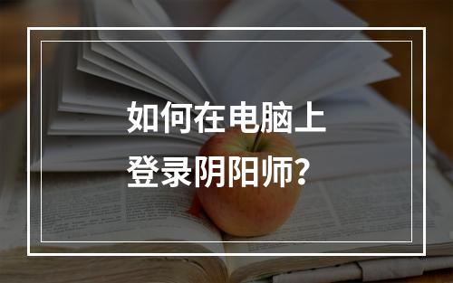 如何在电脑上登录阴阳师？