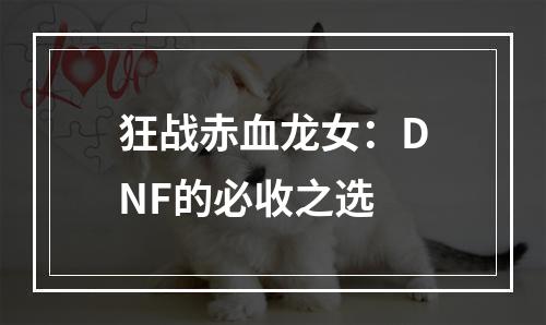 狂战赤血龙女：DNF的必收之选