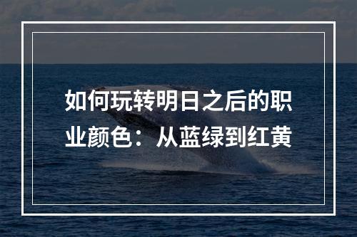 如何玩转明日之后的职业颜色：从蓝绿到红黄