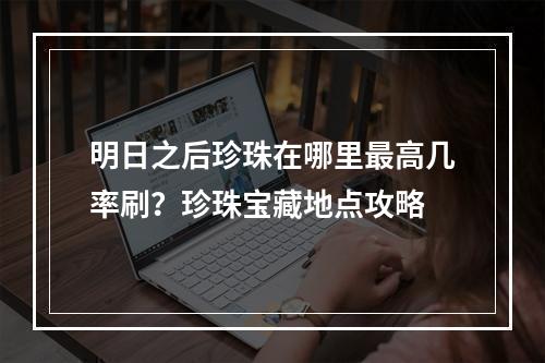 明日之后珍珠在哪里最高几率刷？珍珠宝藏地点攻略