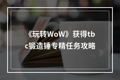 《玩转WoW》获得tbc锻造锤专精任务攻略