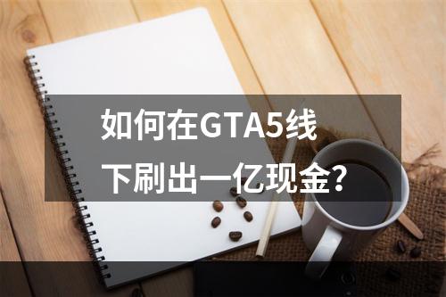 如何在GTA5线下刷出一亿现金？