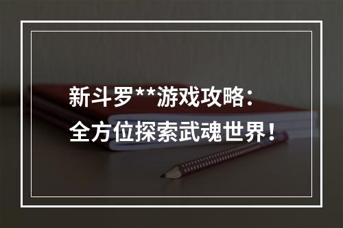 新斗罗**游戏攻略：全方位探索武魂世界！