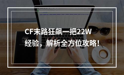 CF末路狂飙一把22W经验，解析全方位攻略！