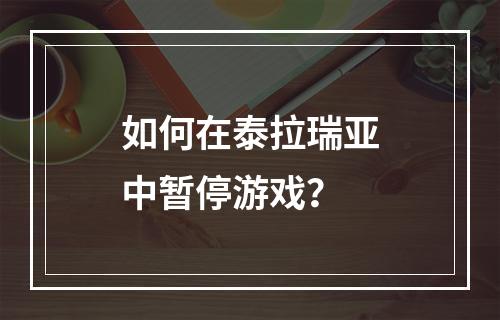 如何在泰拉瑞亚中暂停游戏？