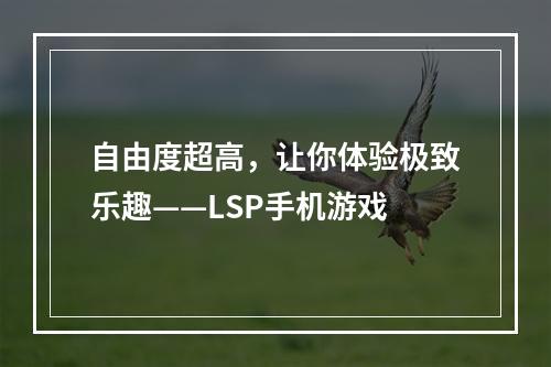 自由度超高，让你体验极致乐趣——LSP手机游戏