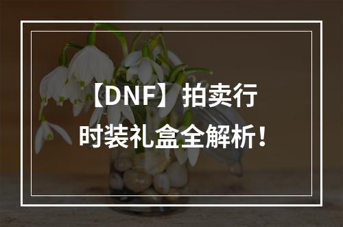 【DNF】拍卖行时装礼盒全解析！