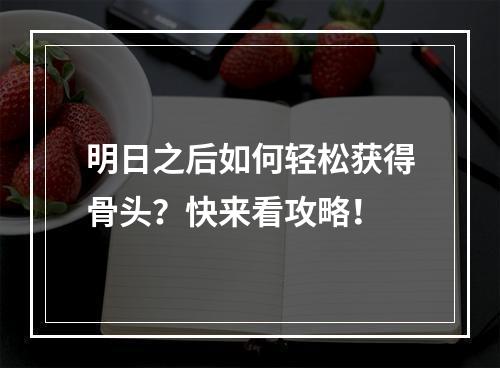 明日之后如何轻松获得骨头？快来看攻略！