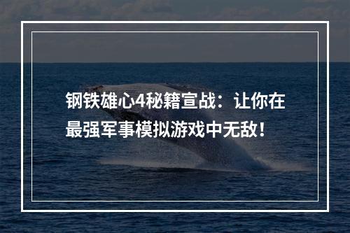 钢铁雄心4秘籍宣战：让你在最强军事模拟游戏中无敌！