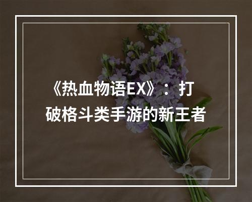 《热血物语EX》：打破格斗类手游的新王者