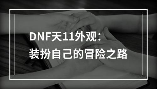 DNF天11外观：装扮自己的冒险之路