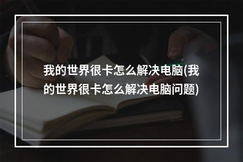 我的世界很卡怎么解决电脑(我的世界很卡怎么解决电脑问题)