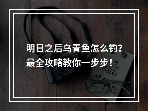 明日之后乌青鱼怎么钓？最全攻略教你一步步！