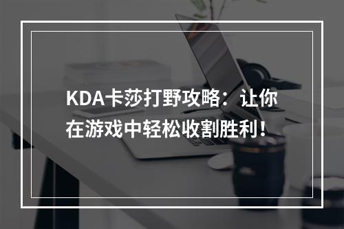 KDA卡莎打野攻略：让你在游戏中轻松收割胜利！