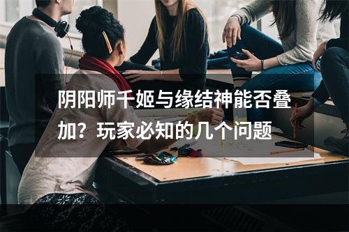 阴阳师千姬与缘结神能否叠加？玩家必知的几个问题