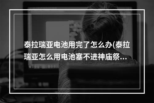 泰拉瑞亚电池用完了怎么办(泰拉瑞亚怎么用电池塞不进神庙祭坛)