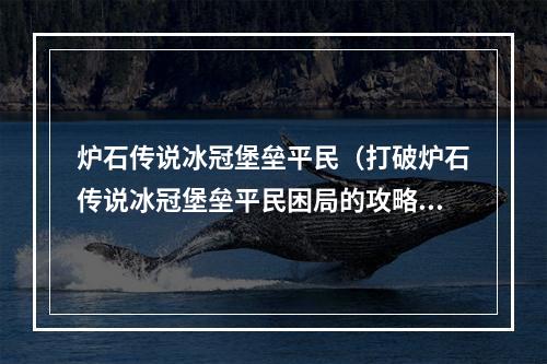 炉石传说冰冠堡垒平民（打破炉石传说冰冠堡垒平民困局的攻略!）