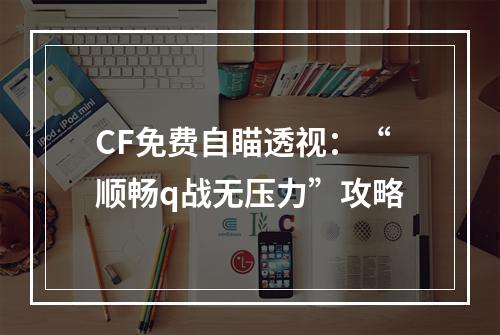 CF免费自瞄透视：“顺畅q战无压力”攻略