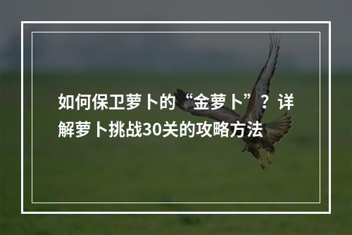 如何保卫萝卜的“金萝卜”？详解萝卜挑战30关的攻略方法