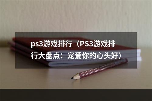 ps3游戏排行（PS3游戏排行大盘点：宠爱你的心头好）