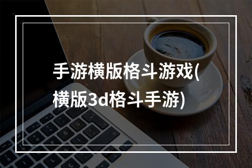 手游横版格斗游戏(横版3d格斗手游)