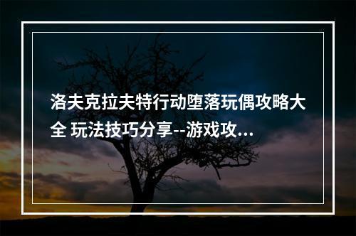 洛夫克拉夫特行动堕落玩偶攻略大全 玩法技巧分享--游戏攻略网