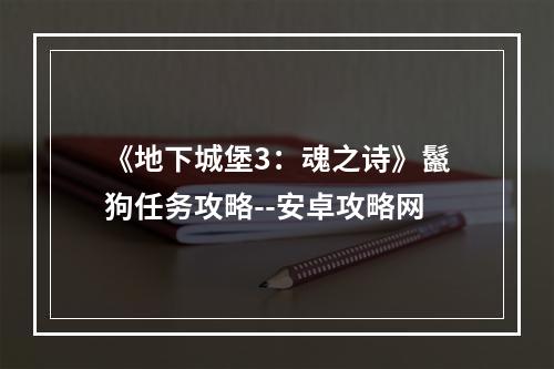 《地下城堡3：魂之诗》鬣狗任务攻略--安卓攻略网