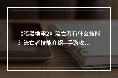 《暗黑地牢2》流亡者有什么技能？流亡者技能介绍--手游攻略网