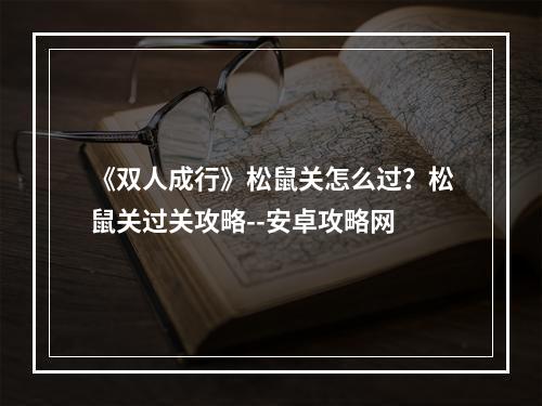 《双人成行》松鼠关怎么过？松鼠关过关攻略--安卓攻略网