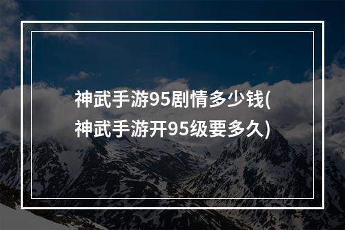 神武手游95剧情多少钱(神武手游开95级要多久)