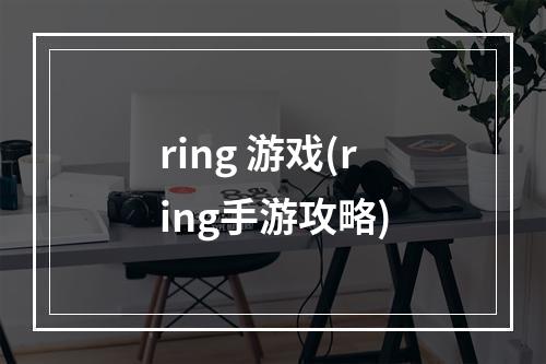 ring 游戏(ring手游攻略)