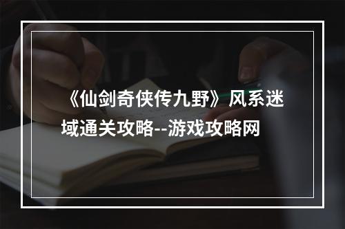 《仙剑奇侠传九野》风系迷域通关攻略--游戏攻略网