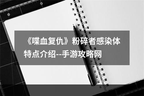 《喋血复仇》粉碎者感染体特点介绍--手游攻略网