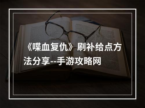 《喋血复仇》刷补给点方法分享--手游攻略网