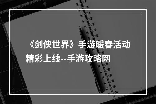 《剑侠世界》手游暖春活动精彩上线--手游攻略网