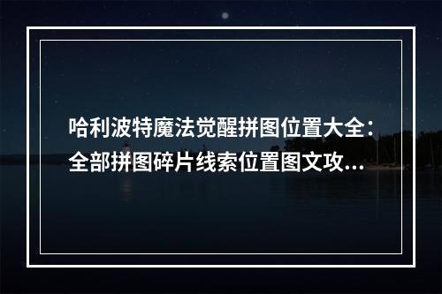 哈利波特魔法觉醒拼图位置大全：全部拼图碎片线索位置图文攻略[多图]--安卓攻略网