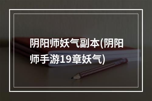 阴阳师妖气副本(阴阳师手游19章妖气)