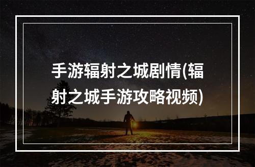 手游辐射之城剧情(辐射之城手游攻略视频)