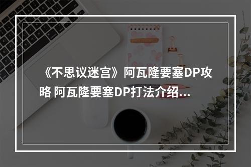 《不思议迷宫》阿瓦隆要塞DP攻略 阿瓦隆要塞DP打法介绍--安卓攻略网