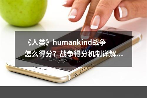 《人类》humankind战争怎么得分？战争得分机制详解--安卓攻略网