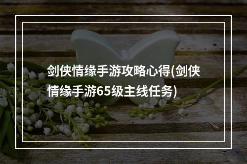 剑侠情缘手游攻略心得(剑侠情缘手游65级主线任务)