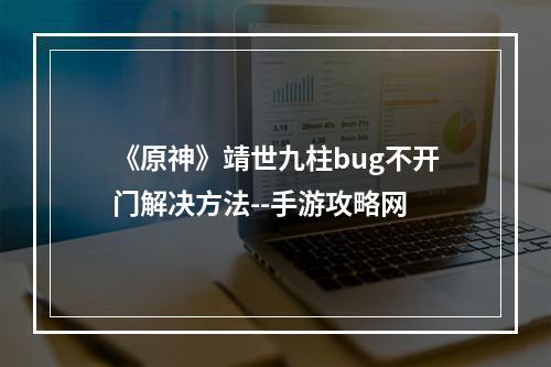 《原神》靖世九柱bug不开门解决方法--手游攻略网