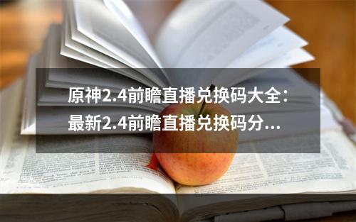 原神2.4前瞻直播兑换码大全：最新2.4前瞻直播兑换码分享[多图]--手游攻略网