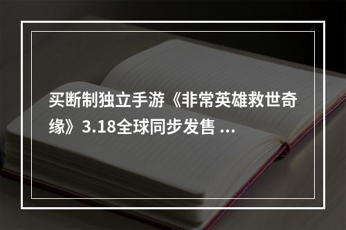 买断制独立手游《非常英雄救世奇缘》3.18全球同步发售 今日开启试玩--手游攻略网