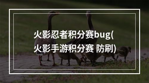 火影忍者积分赛bug(火影手游积分赛 防刷)