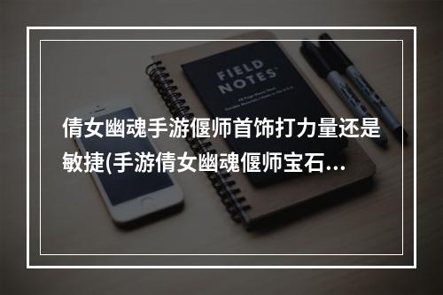 倩女幽魂手游偃师首饰打力量还是敏捷(手游倩女幽魂偃师宝石)