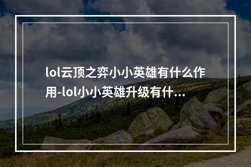 lol云顶之弈小小英雄有什么作用-lol小小英雄升级有什么效果--安卓攻略网