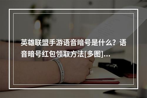 英雄联盟手游语音暗号是什么？语音暗号红包领取方法[多图]--安卓攻略网